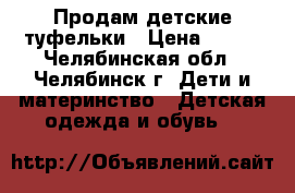 Продам детские туфельки › Цена ­ 650 - Челябинская обл., Челябинск г. Дети и материнство » Детская одежда и обувь   